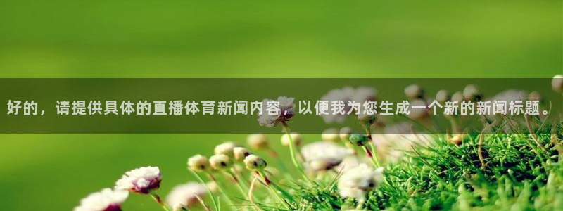 好的，请提供具体的直播体育新闻内容，以便我为您生成一个新的新闻标题。