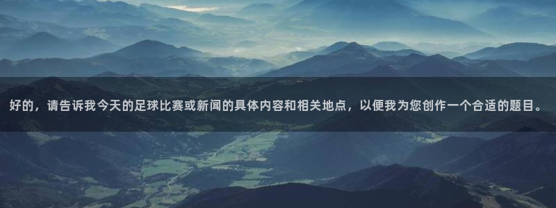 好的，请告诉我今天的足球比赛或新闻的具体内容和相关地点，以便我为您创作一个合适的题目。