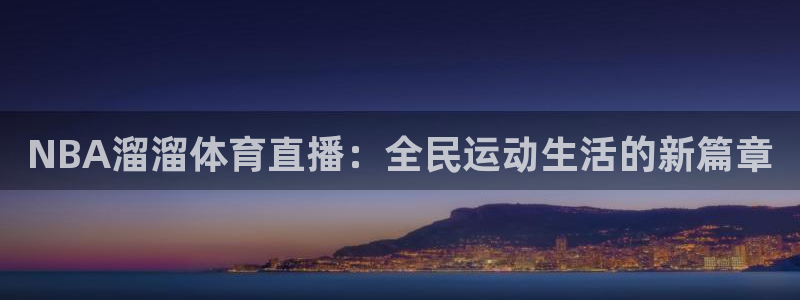NBA溜溜体育直播：全民运动生活的新篇章