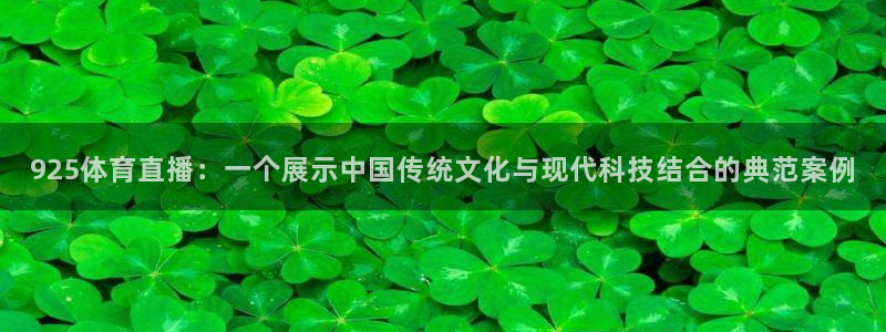 925体育直播：一个展示中国传统文化与现代科技结合的典范案例