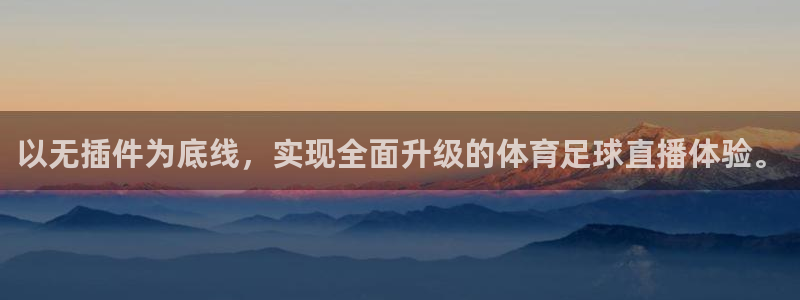 以无插件为底线，实现全面升级的体育足球直播体验。