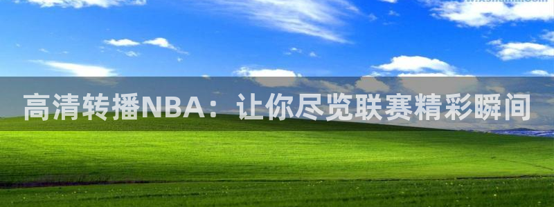 高清转播NBA：让你尽览联赛精彩瞬间
