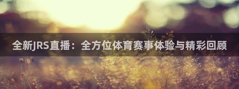 全新JRS直播：全方位体育赛事体验与精彩回顾