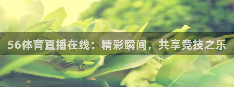 56体育直播在线：精彩瞬间，共享竞技之乐