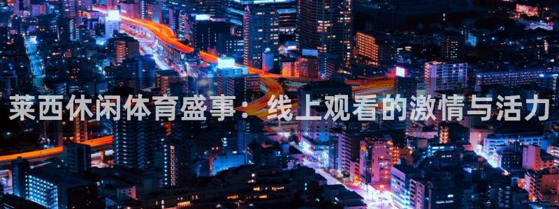 莱西休闲体育盛事：线上观看的激情与活力