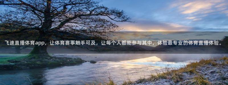 飞速直播体育app，让体育赛事触手可及，让每个人都能参与其中，体验最专业的体育直播体验。