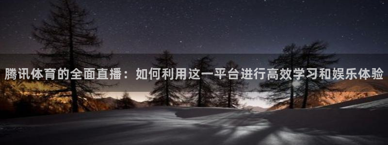 腾讯体育的全面直播：如何利用这一平台进行高效学习和娱乐体验