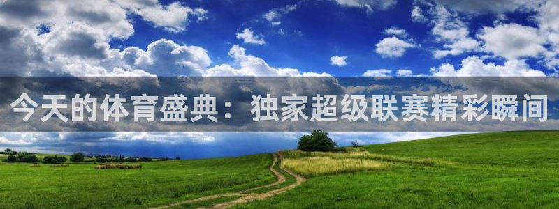 今天的体育盛典：独家超级联赛精彩瞬间