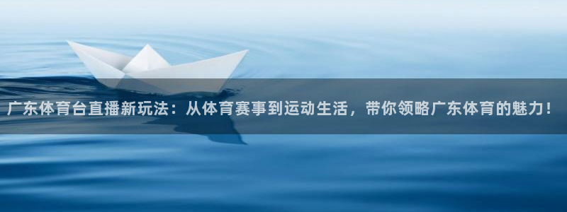 广东体育台直播新玩法：从体育赛事到运动生活，带你领略广东体育的魅力！