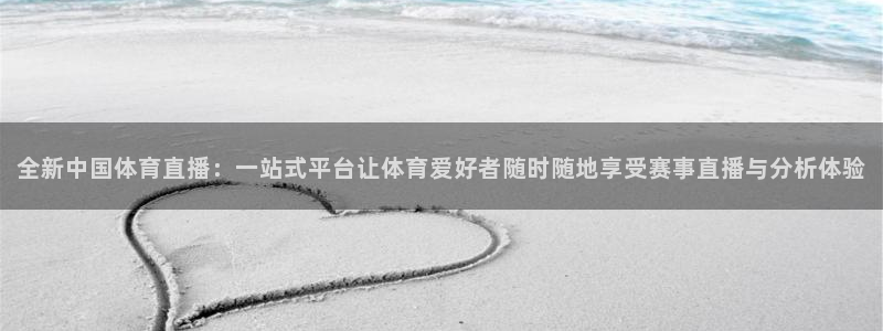 全新中国体育直播：一站式平台让体育爱好者随时随地享受赛事直播与分析体验